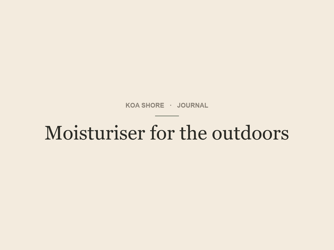 Moisturiser for the outdoors — Koa Shore Journal