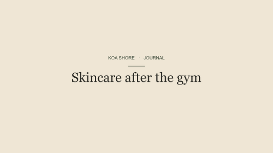 Skincare after the gym — Koa Shore Journal