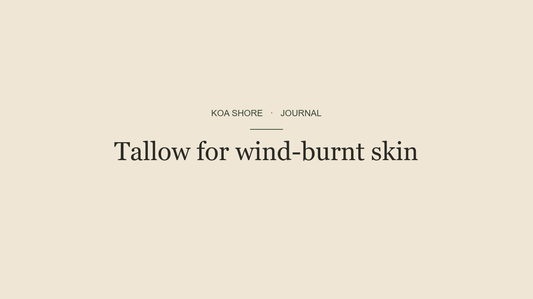 Tallow for wind-burnt skin — Koa Shore Journal
